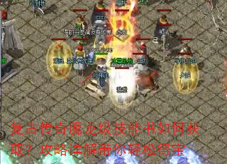 复古传奇魔龙级技能书如何获取?攻略详解带你轻松得宝 复古传奇魔龙级技能书如何获取?攻略详解带你轻松得宝