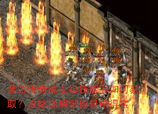 复古传奇魔龙级技能书如何获取?攻略详解带你轻松得宝 复古传奇魔龙级技能书如何获取?攻略详解带你轻松得宝