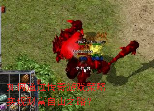 如何通过传奇游戏策略实现财富自由之路? 如何通过传奇游戏策略实现财富自由之路?