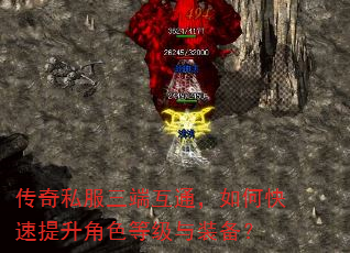 传奇私服三端互通,如何快速提升角色等级与装备? 传奇私服三端互通,如何快速提升角色等级与装备?