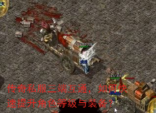 传奇私服三端互通,如何快速提升角色等级与装备? 传奇私服三端互通,如何快速提升角色等级与装备?