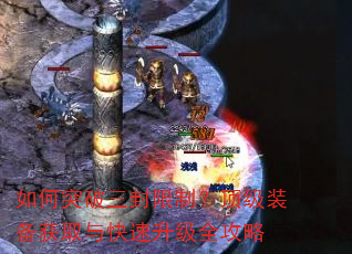 如何突破三封限制?顶级装备获取与快速升级全攻略 如何突破三封限制?顶级装备获取与快速升级全攻略
