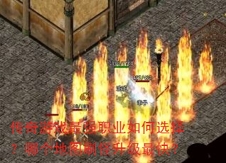 传奇游戏最强职业如何选择?哪个地图刷怪升级最快? 传奇游戏最强职业如何选择?哪个地图刷怪升级最快?
