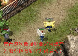 传奇游戏最强职业如何选择?哪个地图刷怪升级最快? 传奇游戏最强职业如何选择?哪个地图刷怪升级最快?