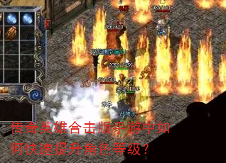 传奇英雄合击版手游中如何快速提升角色等级? 传奇英雄合击版手游中如何快速提升角色等级?