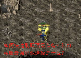 如何快速刷取顶级装备?传奇私服最强职业选择是什么? 如何快速刷取顶级装备?传奇私服最强职业选择是什么?