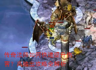 传奇法师如何快速提升伤害?高输出攻略全解析 传奇法师如何快速提升伤害?高输出攻略全解析
