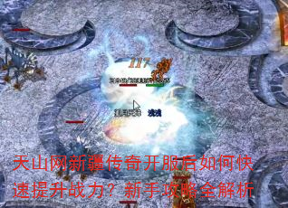 天山网新疆传奇开服后如何快速提升战力?新手攻略全解析 天山网新疆传奇开服后如何快速提升战力?新手攻略全解析