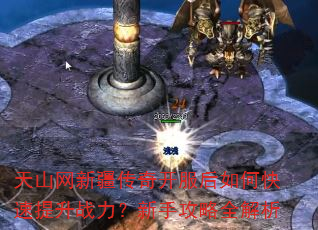 天山网新疆传奇开服后如何快速提升战力?新手攻略全解析 天山网新疆传奇开服后如何快速提升战力?新手攻略全解析