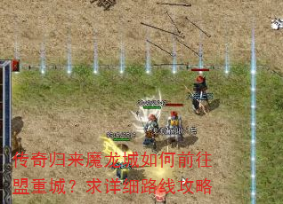 传奇归来魔龙城如何前往盟重城?求详细路线攻略 传奇归来魔龙城如何前往盟重城?求详细路线攻略