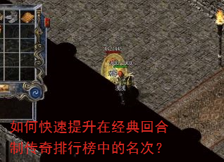 如何快速提升在经典回合制传奇排行榜中的名次? 如何快速提升在经典回合制传奇排行榜中的名次?