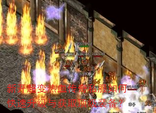 新开超变热血传奇私服如何快速升级与获取顶级装备? 新开超变热血传奇私服如何快速升级与获取顶级装备?