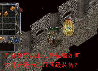 新开超变热血传奇私服如何快速升级与获取顶级装备? 新开超变热血传奇私服如何快速升级与获取顶级装备?