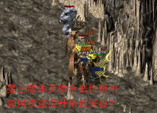 星王版本英雄合击传奇中如何快速提升角色等级? 星王版本英雄合击传奇中如何快速提升角色等级?