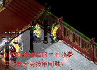 如何在传奇私服中有效运用幻影分身技能制胜? 如何在传奇私服中有效运用幻影分身技能制胜?