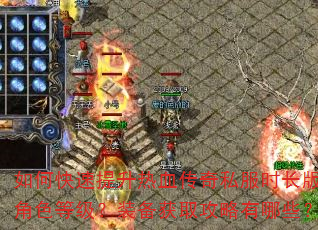 如何快速提升热血传奇私服时长版角色等级?装备获取攻略有哪些? 如何快速提升热血传奇私服时长版角色等级?装备获取攻略有哪些?