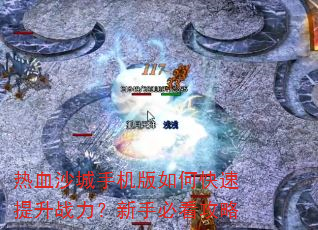 热血沙城手机版如何快速提升战力?新手必看攻略 热血沙城手机版如何快速提升战力?新手必看攻略