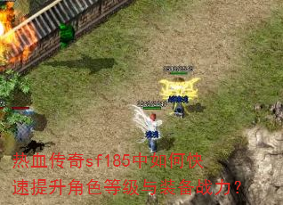 热血传奇sf185中如何快速提升角色等级与装备战力? 热血传奇sf185中如何快速提升角色等级与装备战力?