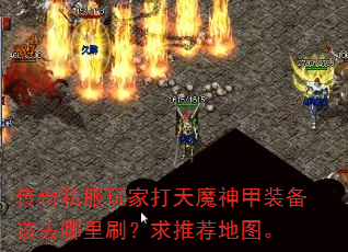 传奇私服玩家打天魔神甲装备该去哪里刷?求推荐地图。 传奇私服玩家打天魔神甲装备该去哪里刷?求推荐地图。