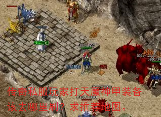 传奇私服玩家打天魔神甲装备该去哪里刷?求推荐地图。 传奇私服玩家打天魔神甲装备该去哪里刷?求推荐地图。