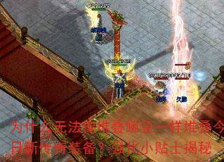 为什么无法像堆叠豌豆一样堆叠今日新传奇装备?强化小贴士揭秘 为什么无法像堆叠豌豆一样堆叠今日新传奇装备?强化小贴士揭秘