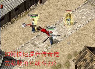 如何快速提升传奇连击私服角色战斗力? 如何快速提升传奇连击私服角色战斗力?