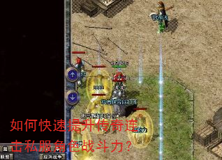 如何快速提升传奇连击私服角色战斗力? 如何快速提升传奇连击私服角色战斗力?