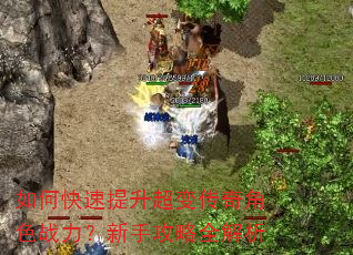 如何快速提升超变传奇角色战力?新手攻略全解析 如何快速提升超变传奇角色战力?新手攻略全解析