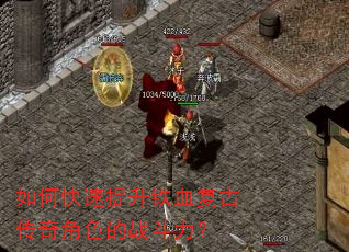 如何快速提升铁血复古传奇角色的战斗力? 如何快速提升铁血复古传奇角色的战斗力?