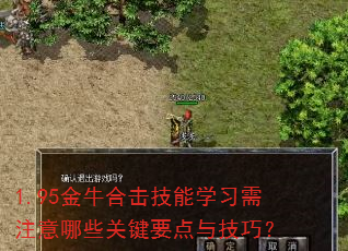 1.95金牛合击技能学习需注意哪些关键要点与技巧? 1.95金牛合击技能学习需注意哪些关键要点与技巧?