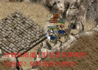 传奇私服道士职业是否拥有群攻技能?如何获取与使用? 传奇私服道士职业是否拥有群攻技能?如何获取与使用?