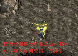 传奇私服道士职业是否拥有群攻技能?如何获取与使用? 传奇私服道士职业是否拥有群攻技能?如何获取与使用?