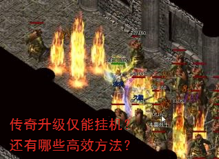 传奇升级仅能挂机?还有哪些高效方法? 传奇升级仅能挂机?还有哪些高效方法?