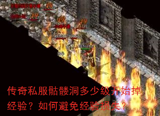 传奇私服骷髅洞多少级开始掉经验?如何避免经验损失? 传奇私服骷髅洞多少级开始掉经验?如何避免经验损失?