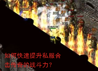 如何快速提升私服合击传奇的战斗力? 如何快速提升私服合击传奇的战斗力?
