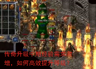 传奇升级中期经验需求激增,如何高效提升等级? 传奇升级中期经验需求激增,如何高效提升等级?