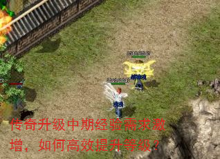 传奇升级中期经验需求激增,如何高效提升等级? 传奇升级中期经验需求激增,如何高效提升等级?