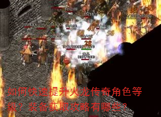 如何快速提升火龙传奇角色等级?装备获取攻略有哪些? 如何快速提升火龙传奇角色等级?装备获取攻略有哪些?