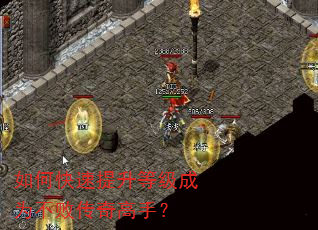 如何快速提升等级成为不败传奇高手? 如何快速提升等级成为不败传奇高手?
