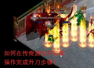 如何在传奇游戏中简单操作完成升刀步骤? 如何在传奇游戏中简单操作完成升刀步骤?