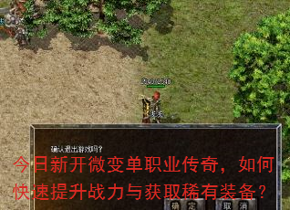 今日新开微变单职业传奇,如何快速提升战力与获取稀有装备? 今日新开微变单职业传奇,如何快速提升战力与获取稀有装备?