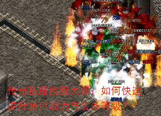 传奇私服找服大师:如何快速提升角色战力与装备等级? 传奇私服找服大师:如何快速提升角色战力与装备等级?