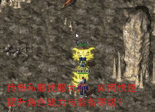 传奇私服找服大师:如何快速提升角色战力与装备等级? 传奇私服找服大师:如何快速提升角色战力与装备等级?