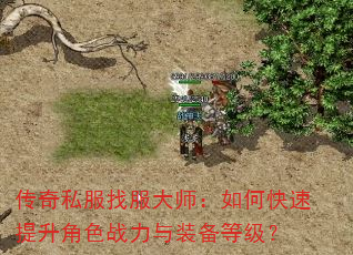 传奇私服找服大师:如何快速提升角色战力与装备等级? 传奇私服找服大师:如何快速提升角色战力与装备等级?