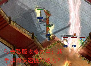 传奇私服攻略大全:新手如何快速提升战力? 传奇私服攻略大全:新手如何快速提升战力?