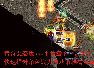 传奇变态版app平台盒子中,如何快速提升角色战力与获取稀有装备? 传奇变态版app平台盒子中,如何快速提升角色战力与获取稀有装备?