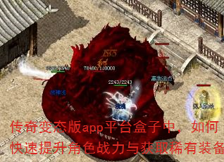 传奇变态版app平台盒子中,如何快速提升角色战力与获取稀有装备? 传奇变态版app平台盒子中,如何快速提升角色战力与获取稀有装备?