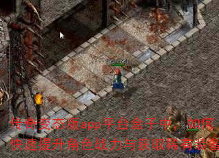 传奇变态版app平台盒子中,如何快速提升角色战力与获取稀有装备? 传奇变态版app平台盒子中,如何快速提升角色战力与获取稀有装备?