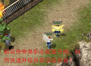 靓装传奇单职业新服开网,如何快速升级获取顶级装备? 靓装传奇单职业新服开网,如何快速升级获取顶级装备?