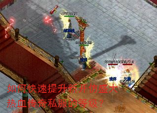 如何快速提升新开仿盛大热血传奇私服的等级? 如何快速提升新开仿盛大热血传奇私服的等级?